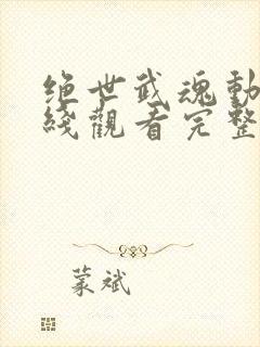 绝世武魂动漫在线观看完整版