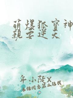 萌爆狐宝神医娘亲要逆天