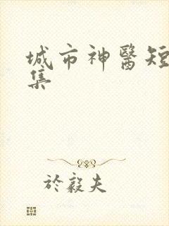 城市神医短剧合集