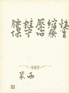 腰椎压缩性骨折保守治疗会恢复到那种状态