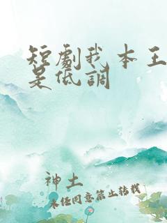 短剧我本王者只是低调