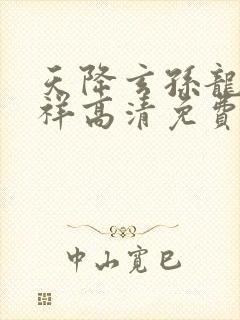 天降玄孙龙凤呈祥高清免费播放