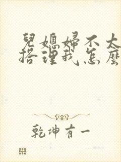 儿媳妇不太愿意搭理我怎么办