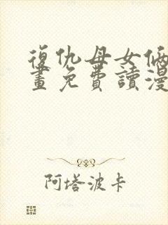 复仇母女俩漫画画免费读漫画下拉式土豪漫画