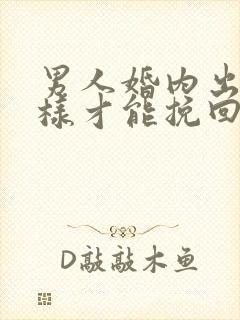 男人婚内出轨怎样才能挽回