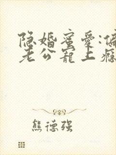 隐婚蜜爱:偏执老公宠上瘾 txt