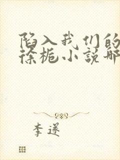 陷入我们的热恋徐栀小说哪可以找到
