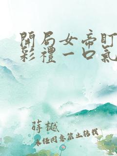开局女帝盯我的彩礼一口气看完