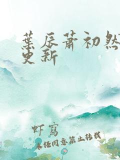 叶辰萧初然最快更新