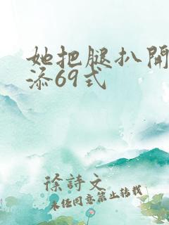 她把腿扒开让我添69式