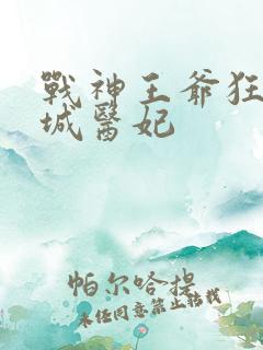 战神王爷狂宠倾城医妃