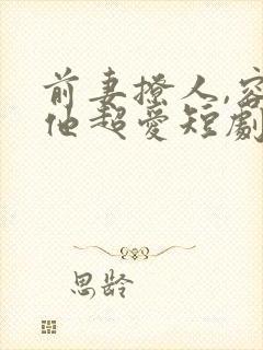 前妻撩人,容总他超爱短剧
