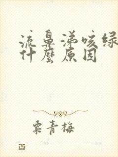 流鼻涕咳绿痰是什么原因