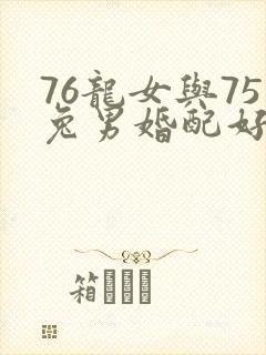 76龙女与75兔男婚配好吗
