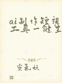 ai制作短视频工具一键生成免费版