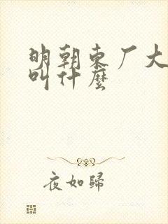 明朝东厂大太监叫什么