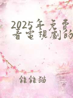 2025年免费看电视剧的软件