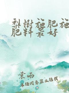 梨树施肥施什么肥料最好