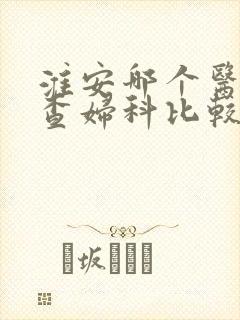 淮安哪个医院检查妇科比较好