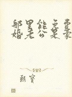 那里能免费看闪婚老公是豪门短剧