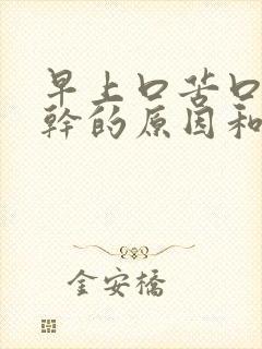 早上口苦口臭口干的原因和治疗方法