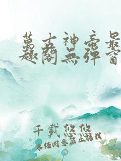 万古神帝最新笔趣阁无弹窗