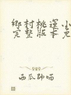 乡村桃运小傻医完整版本免费阅读