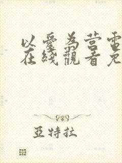 以爱为营电视剧在线观看免费版全集高清