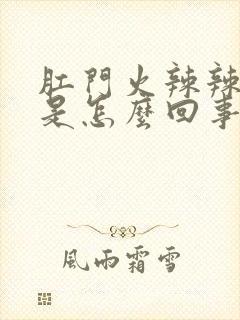 肛门火辣辣的疼是怎么回事吃什么药