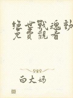 绝世战魂动画版免费观看