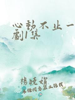 心动不止一刻短剧1集
