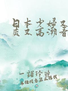 日本少妇又色又爽又高潮看你