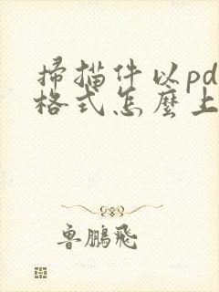 扫描件以pdf格式怎么上传