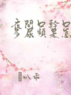 夜间口干口渴尿多尿频是怎么回事