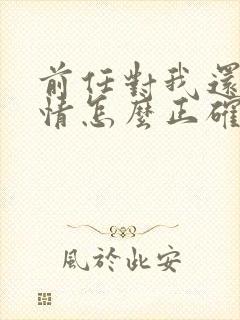 前任对我还有感情怎么正确挽回