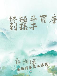 终极斗罗唐三见到孙子