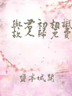 与君初相识犹如故人归免费在线观看