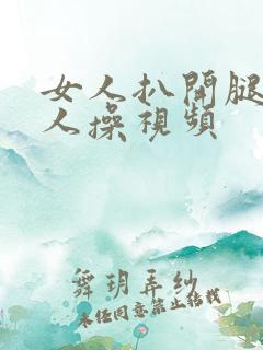 女人扒开腿让男人操视频