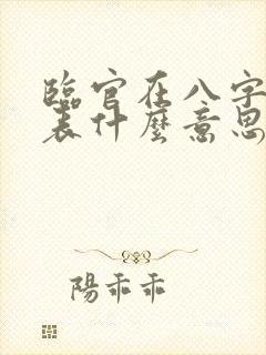 临官在八字中代表什么意思