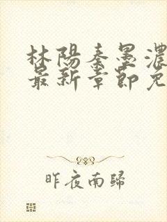 林阳秦墨浓小说最新章节免费阅读