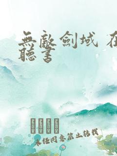 无敌剑域 在线听书