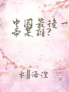 中国最后一位皇帝是谁?