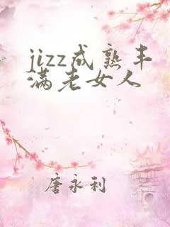 jizz成熟丰满老女人