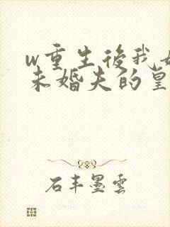 w重生后我嫁了未婚夫的皇叔》小说