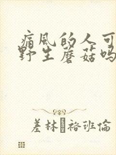痛风的人可以吃野生蘑菇吗
