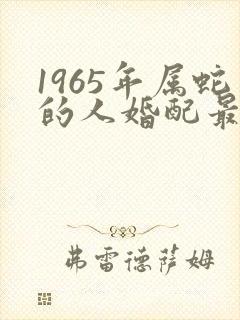 1965年属蛇的人婚配最佳