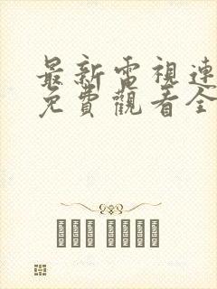 最新电视连续剧免费观看全集