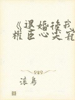 《退婚后我成了权臣心尖宠》
