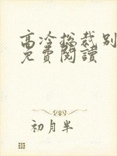 高冷总裁别太坏免费阅读
