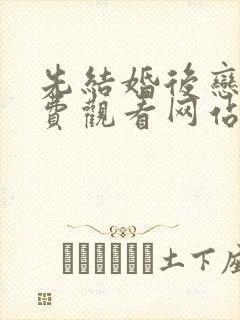 先结婚后恋爱免费观看网站